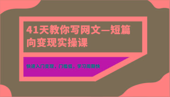 41天教你写网文—短篇向变现实操课，快速入门变现，门槛低，学习周期快-创薯资源