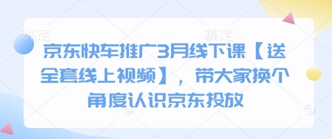 京东快车推广3月线下课【送全套线上视频】，带大家换个角度认识京东投放-创薯资源