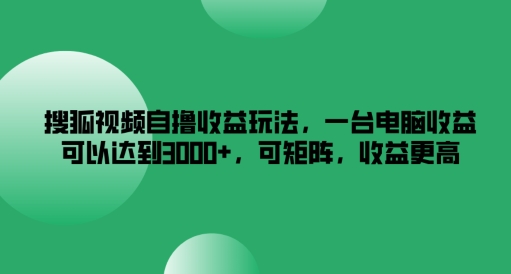 搜狐视频自撸收益玩法，一台电脑收益可以达到3k+，可矩阵，收益更高【揭秘】-创薯资源