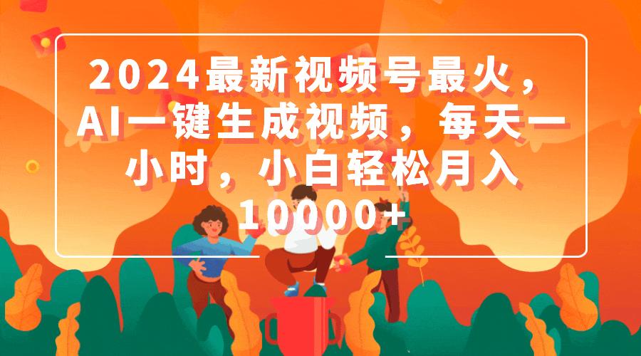 (9735期)2024最新视频号最火，AI一键生成视频，每天一小时，小白轻松月入10000+-创薯资源