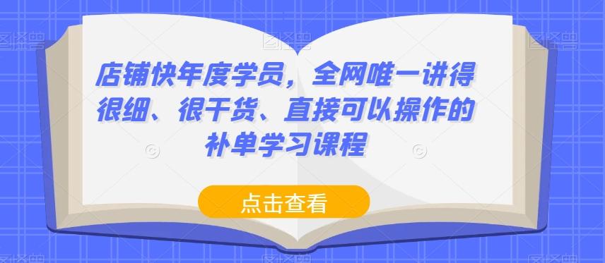 店铺快年度学员，全网唯一讲得很细、很干货、直接可以操作的补单学习课程-创薯资源