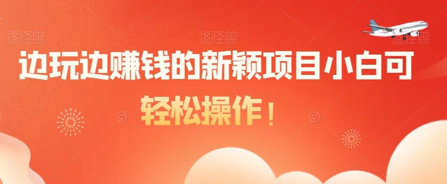 边玩边赚钱的新颖项目小白可轻松操作！-创薯资源
