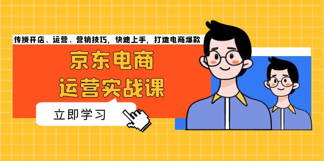 京东电商运营实战课，传授开店、运营、营销技巧，快速上手，打造电商爆款-创薯资源