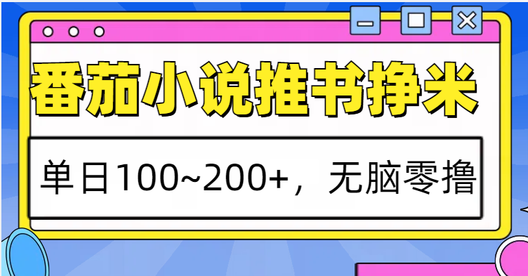 番茄小说推书赚米，单日100~200+，无脑零撸-创薯资源