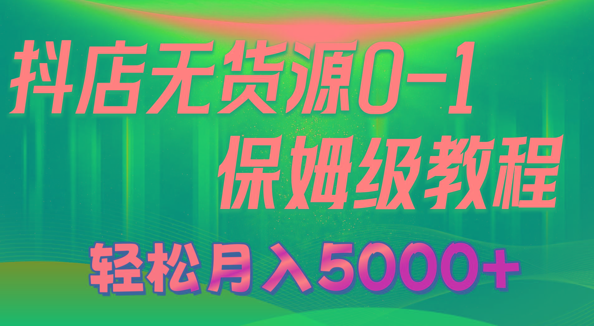 抖店无货源0到1详细实操教程：轻松月入5000+(7节-创薯资源