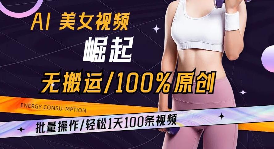 AI美女视频崛起玩法无搬运100%原创批量操作轻松1天100条【揭秘】-创薯资源