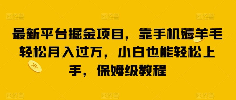 最新平台掘金项目，靠手机薅羊毛轻松月入过万，小白也能轻松上手，保姆级教程【揭秘】-创薯资源