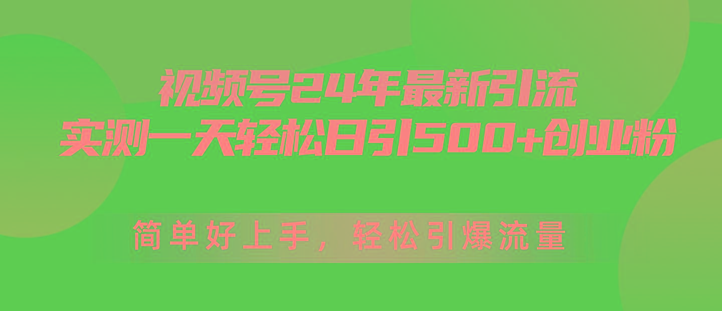 视频号24年最新引流，一天轻松日引500+创业粉，简单好上手，轻松引爆流量-创薯资源