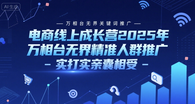 电商线上成长营2025年，万相台无界关键词推广-万相台无界精准人群推广-实打实亲囊相受-创薯资源
