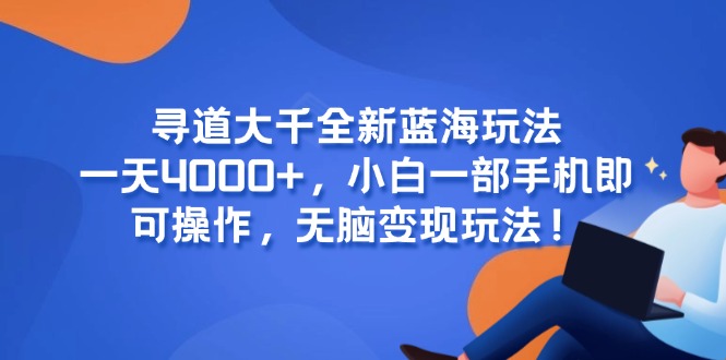 寻道大千全新蓝海玩法，一天4000+，小白一部手机即可操作，无脑变现玩法！-创薯资源