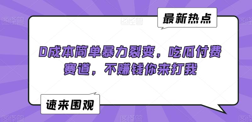 0成本简单暴力裂变，吃瓜付费赛道，不赚钱你来打我【揭秘】-创薯资源