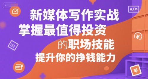 新媒体写作实战，学握最值得投资的职场技能，提升你的挣钱能力-创薯资源