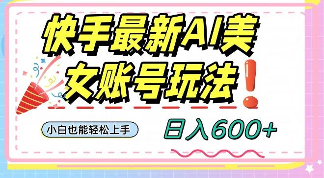 快手AI美女号最新玩法，日入600+小白级别教程【揭秘】-创薯资源