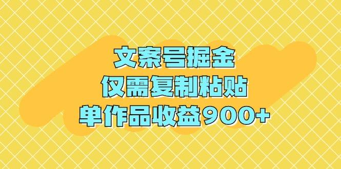 (9397期)文案号掘金，仅需复制粘贴，单作品收益900+-创薯资源