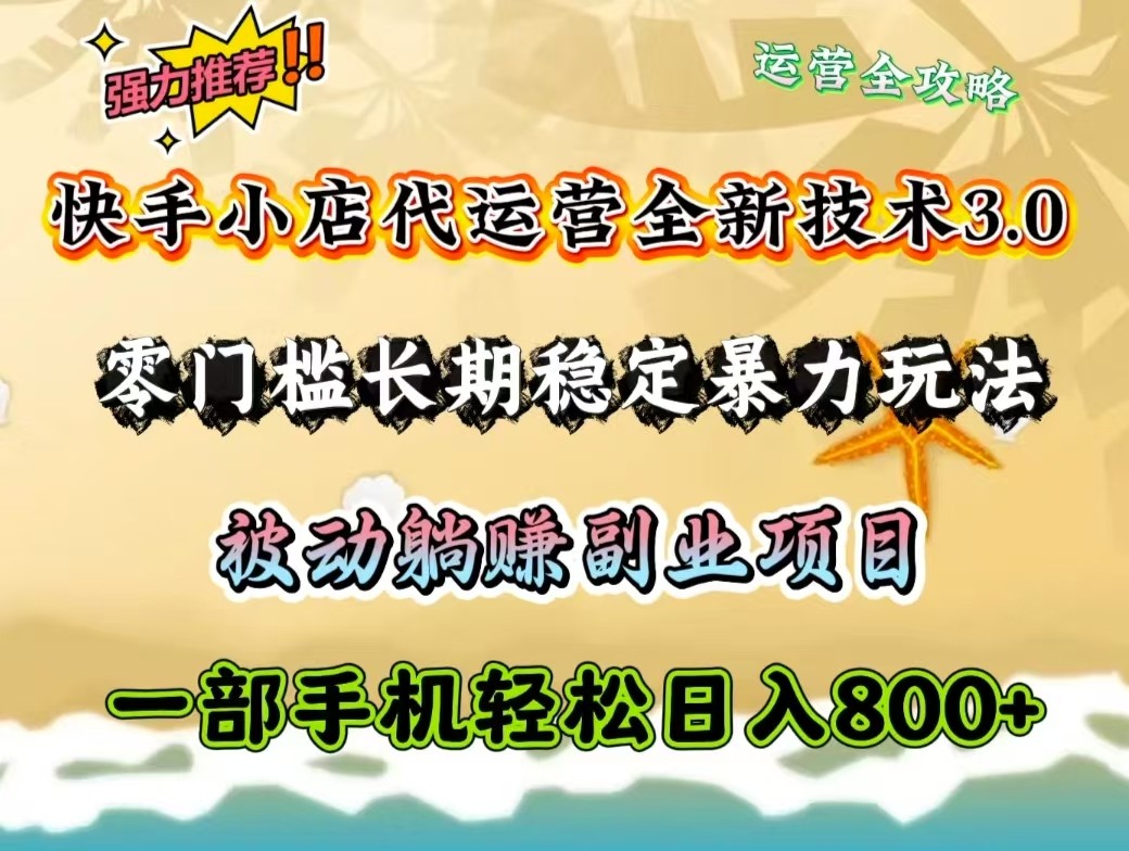 快手小店代运营全新技术3.0，零门槛长期稳定暴力玩法，被动躺赚一部手机轻松日入800+-创薯资源