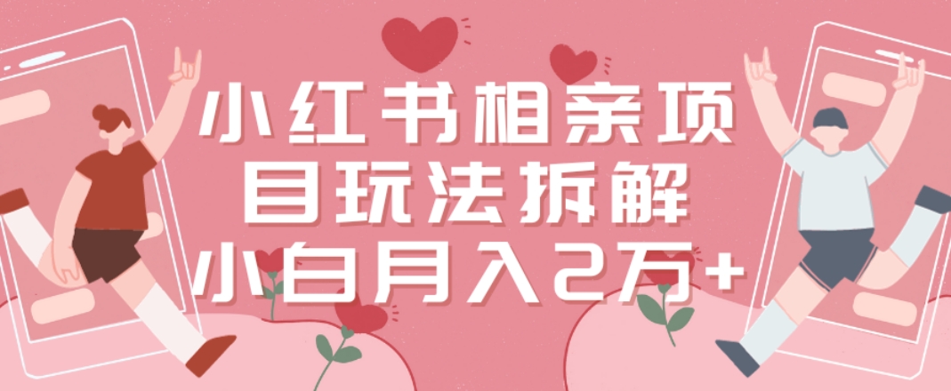 小红书相亲项目玩法拆解，有人通过这个副业项目做到了月收入2万多【揭秘】-创薯资源