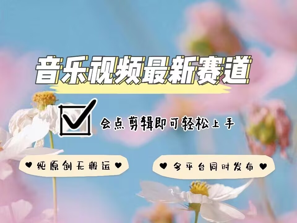 音乐视频赛道最新玩法，纯原创不违规，可所有平台同时发布，会点剪辑即可轻松拿捏-创薯资源