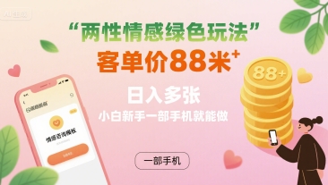 两性情感绿色玩法，客单价88米 日入多张，小白新手一部手机就能做-创薯资源