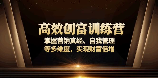 高效创富训练营：掌握营销真经、自我管理等多维度，实现财富倍增-创薯资源