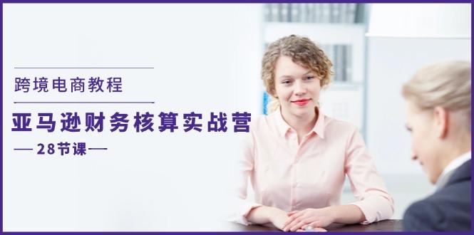 跨境电商教程：亚马逊-财务核算实战营(28节课-创薯资源