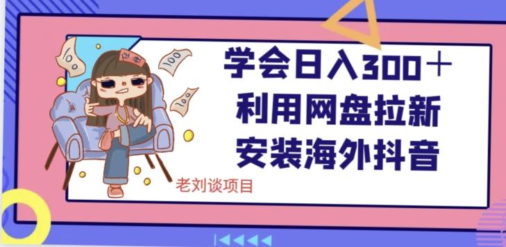 学会日入300＋，利用网盘拉新安装海外抖音保姆级教学【揭秘】-创薯资源
