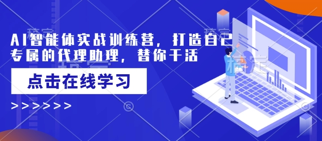 AI智能体实战训练营，打造自己专属的代理助理，替你干活-创薯资源