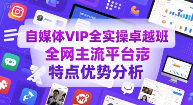 自媒体VIP全实操卓越班，全网主流平台特点优势分析-创薯资源