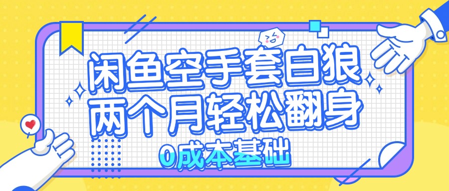 闲鱼空手套白狼 0成本基础，简单易上手项目 两个月轻松翻身           …-创薯资源