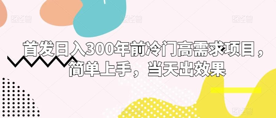 首发日入300年前冷门高需求项目，简单上手，当天出效果-创薯资源