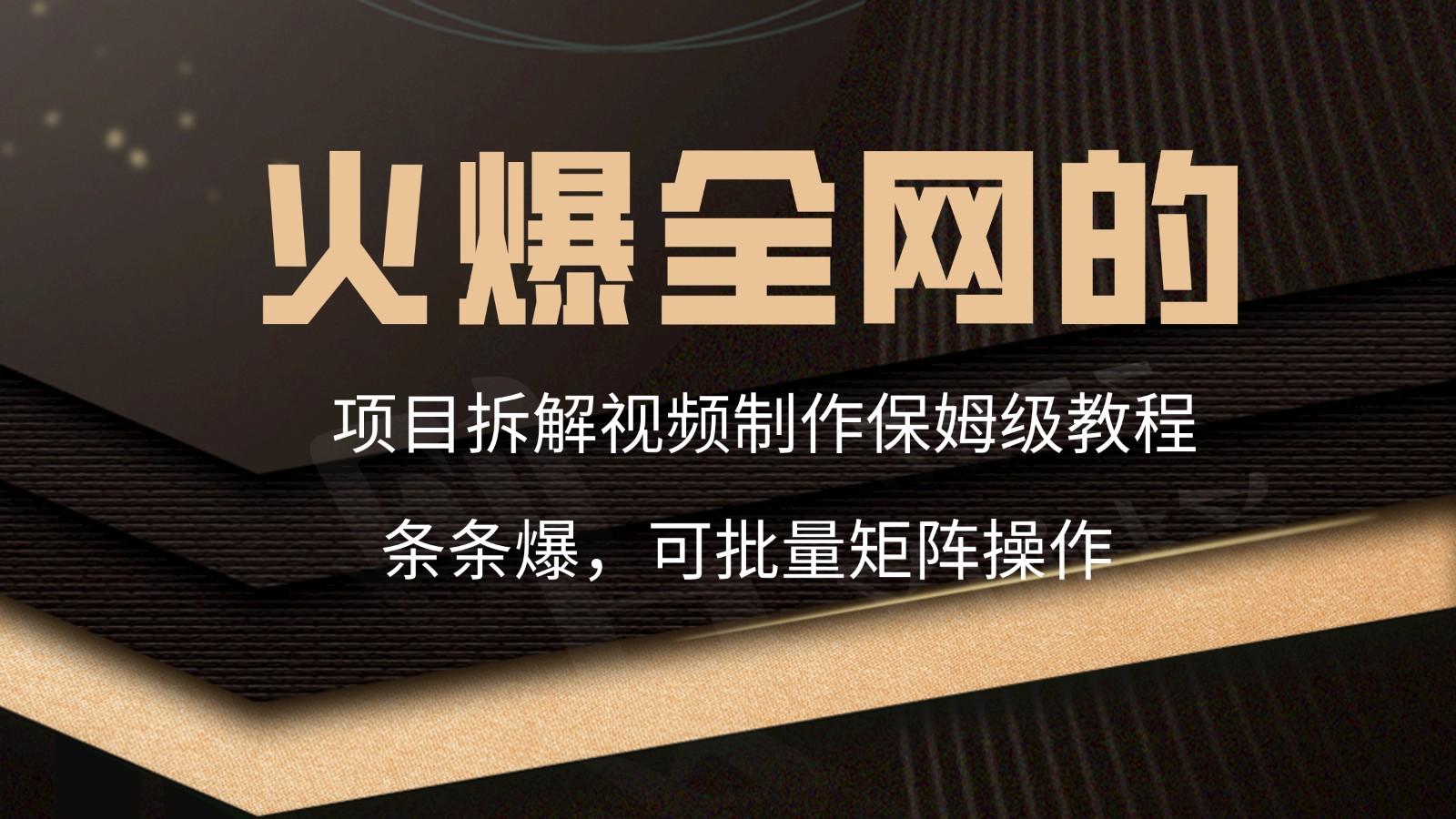 火爆全网的项目拆解类视频如何制作，条条爆，保姆级教程-创薯资源