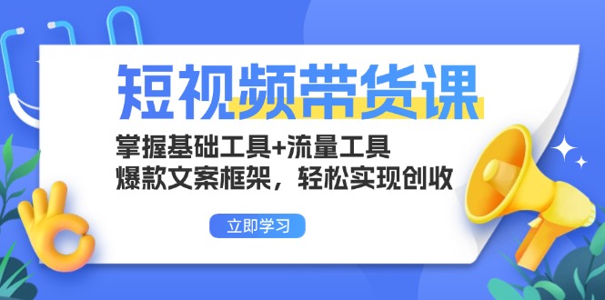 短视频带货课：掌握基础工具+流量工具，爆款文案框架，轻松实现创收-创薯资源