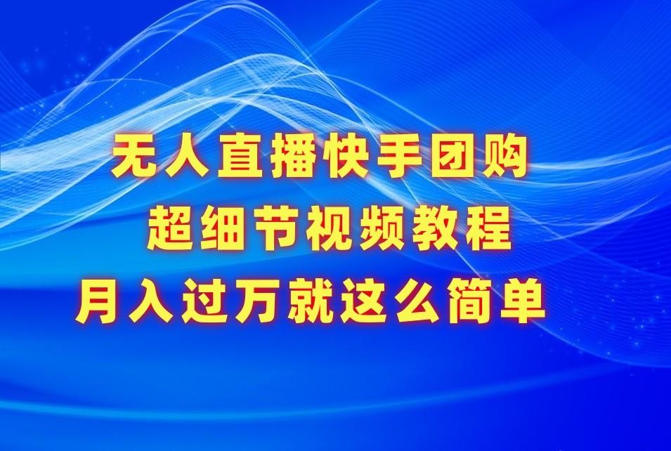 无人直播快手团购超细节视频教程，赢在细节月入过万真不是梦！-创薯资源