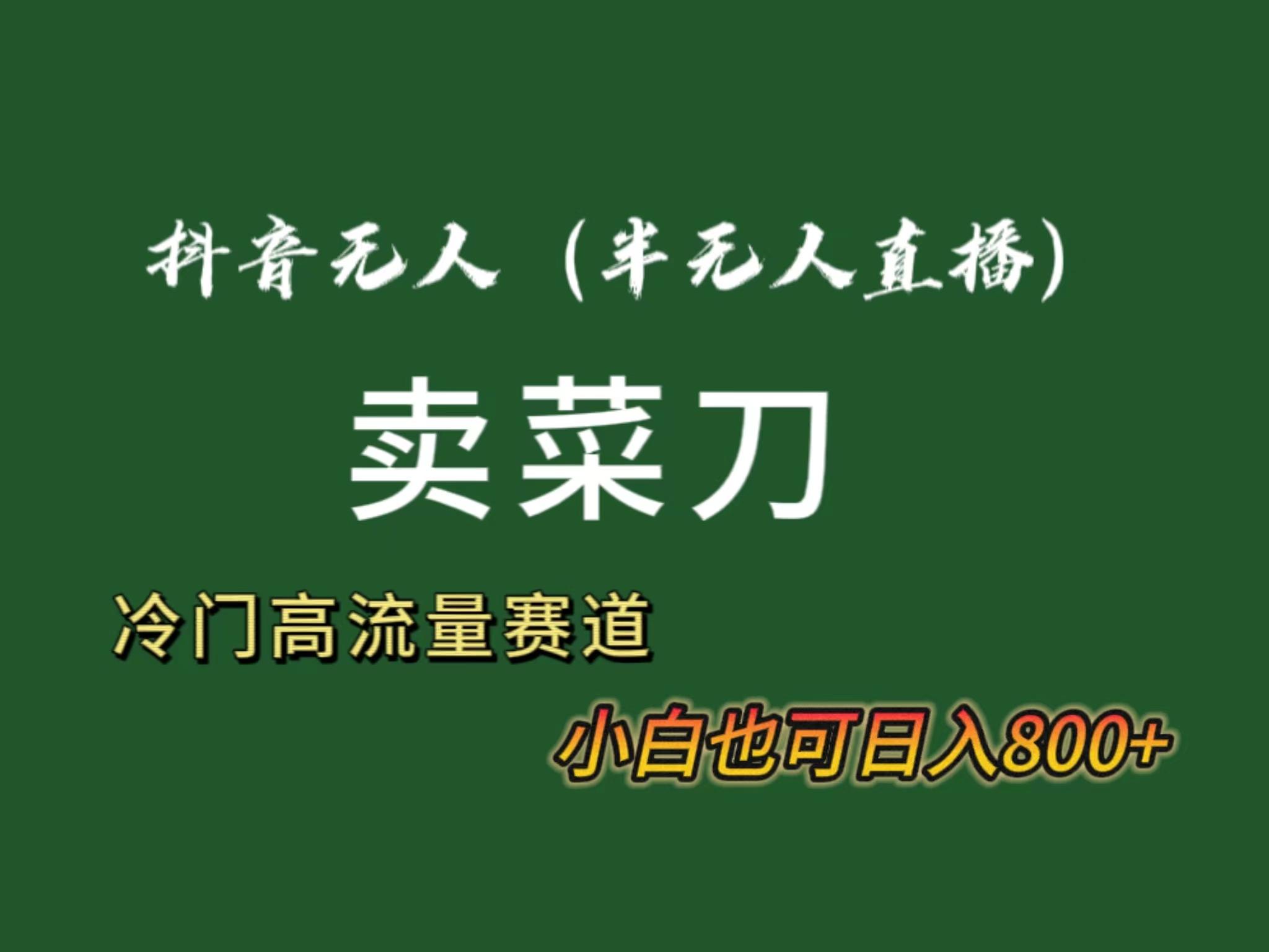 抖音无人(半无人)直播卖菜刀日入800+！冷门品流量大，全套教程+软件！-创薯资源