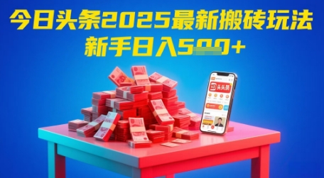 今日头条2025年最新搬砖玩法，新手也能轻松日入5张-创薯资源