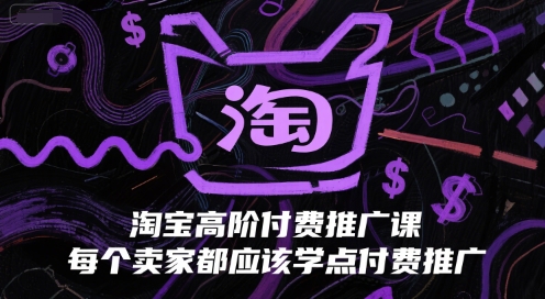 淘宝高阶付费推广课，每个卖家都应该学点付费推广-创薯资源