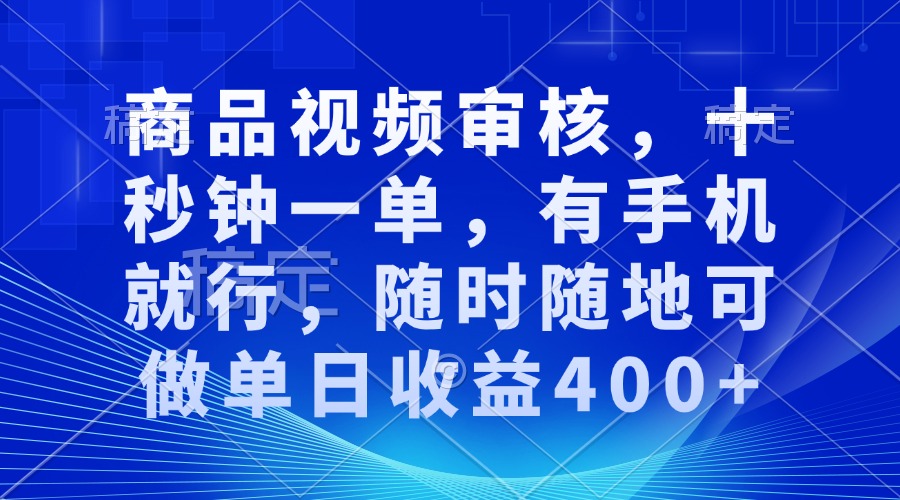 审核视频，十秒钟一单，有手机就行，随时随地可做单日收益400+-创薯资源