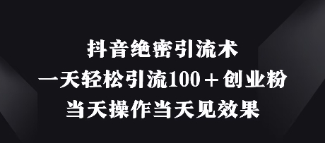抖音绝密引流术，一天轻松引流100+创业粉，当天操作当天见效果-创薯资源