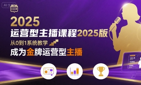 运营型主播课程2025版，从0到1教你成为金牌运营型主播-创薯资源