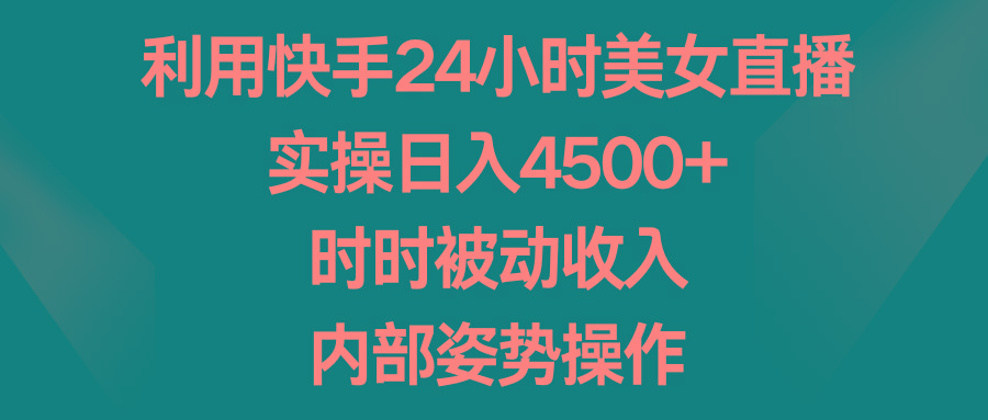 利用快手24小时美女直播，实操日入4500+，时时被动收入，内部姿势操作-创薯资源
