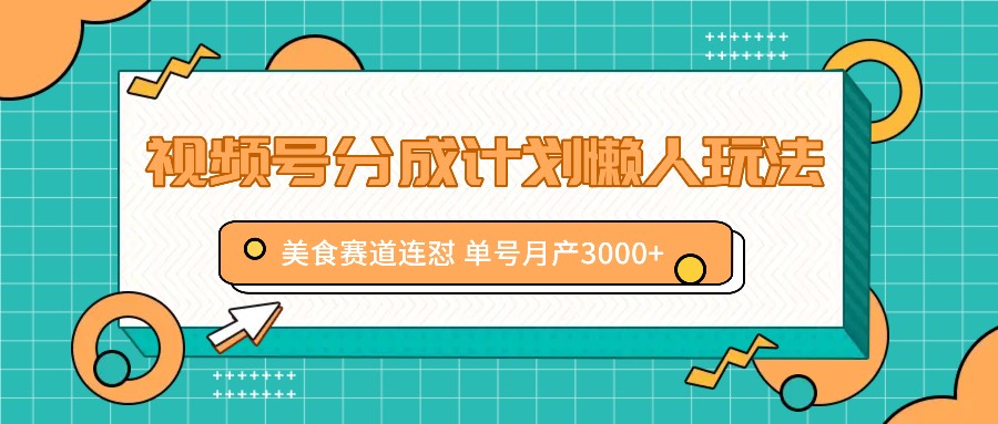 视频号分成计划懒人玩法，美食赛道连怼 单号月产3000+-创薯资源