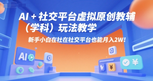 AI+小红书虚拟原创教辅(学科)玩法教学，新手小白在小红书也能月入2W-创薯资源