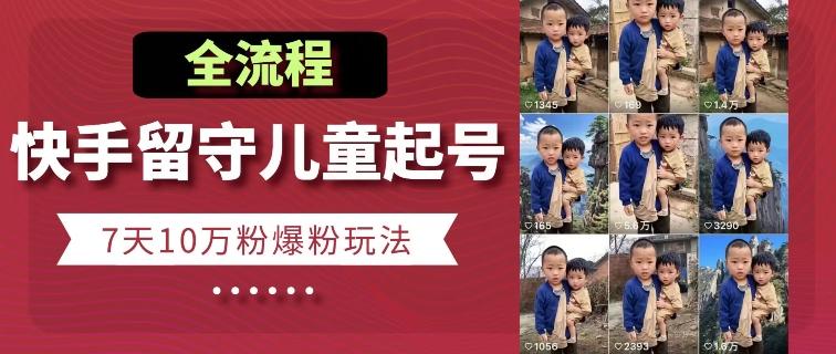 快手留守儿童博同情起号，7天10万粉爆粉玩法，全流程-创薯资源