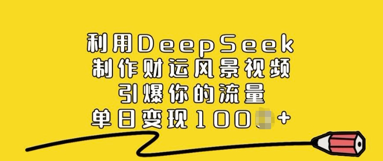 利用DeepSeek制作财运风景视频，引爆你的流量，单日变现多张-创薯资源