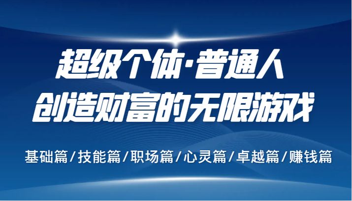 超级个体·普通人创造财富的无限游戏，基础篇/技能篇/职场篇/心灵篇/卓越篇/赚钱篇-创薯资源