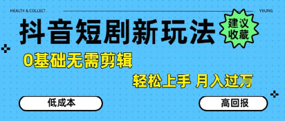 抖音短剧拉新新玩法，0基础无需剪辑，简单上手，轻松月入过W-创薯资源