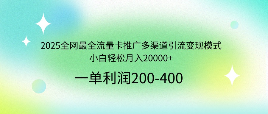 2025全网最全流量卡推广多渠道引流变现模式，小白轻松月入20000+-创薯资源