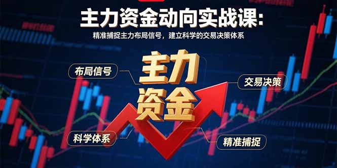 主力资金动向实战课-8月：精准捕捉主力布局信号，建立科学的交易决策体系-创薯资源