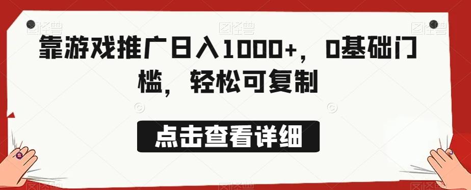 靠游戏推广日入1000+，0基础门槛，轻松可复制-创薯资源
