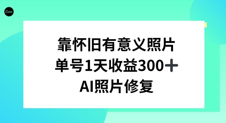AI照片修复，靠怀旧有意义的照片，一天收益300+-创薯资源