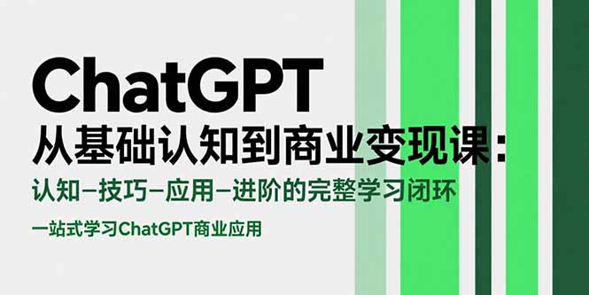 ChatGPT从基础认知到商业变现课：认知-技巧-应用-进阶的完整学习闭环-创薯资源